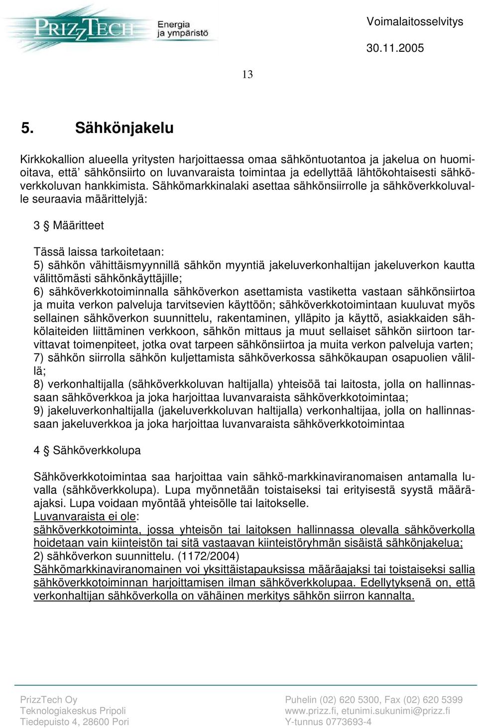 Sähkömarkkinalaki asettaa sähkönsiirrolle ja sähköverkkoluvalle seuraavia määrittelyjä: 3 Määritteet Tässä laissa tarkoitetaan: 5) sähkön vähittäismyynnillä sähkön myyntiä jakeluverkonhaltijan