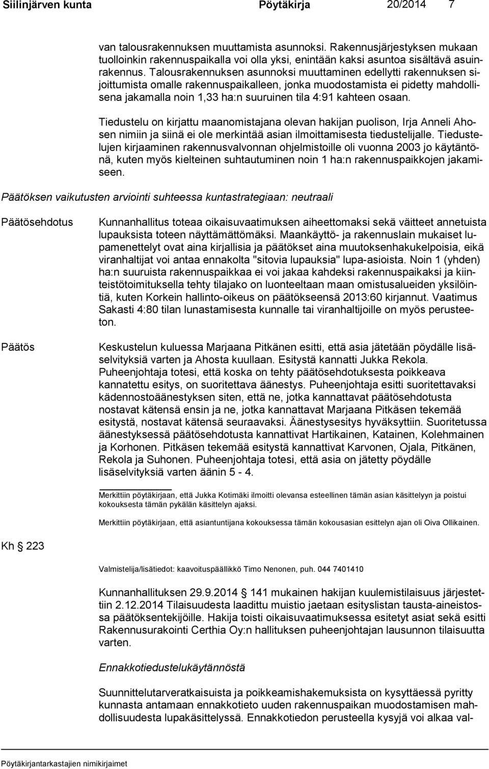 Talousrakennuksen asunnoksi muuttaminen edellytti rakennuksen sijoit tu mis ta omalle rakennuspaikalleen, jonka muodostamista ei pidetty mah dol lise na jakamalla noin 1,33 ha:n suuruinen tila 4:91