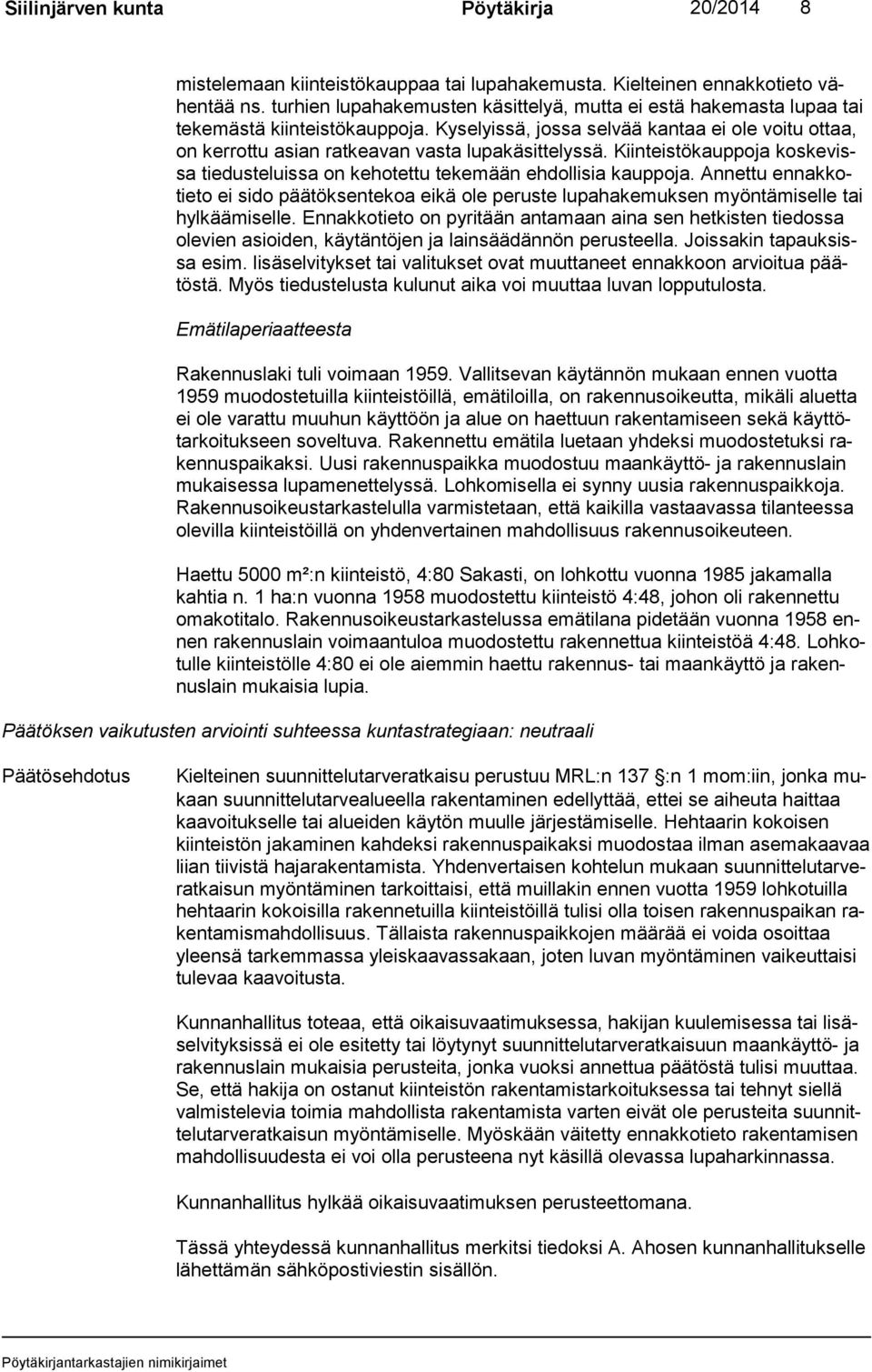 Kyselyissä, jossa selvää kantaa ei ole voitu ottaa, on kerrottu asian ratkeavan vasta lupakäsittelyssä. Kiinteistökauppoja kos ke vissa tiedusteluissa on kehotettu tekemään ehdollisia kauppoja.