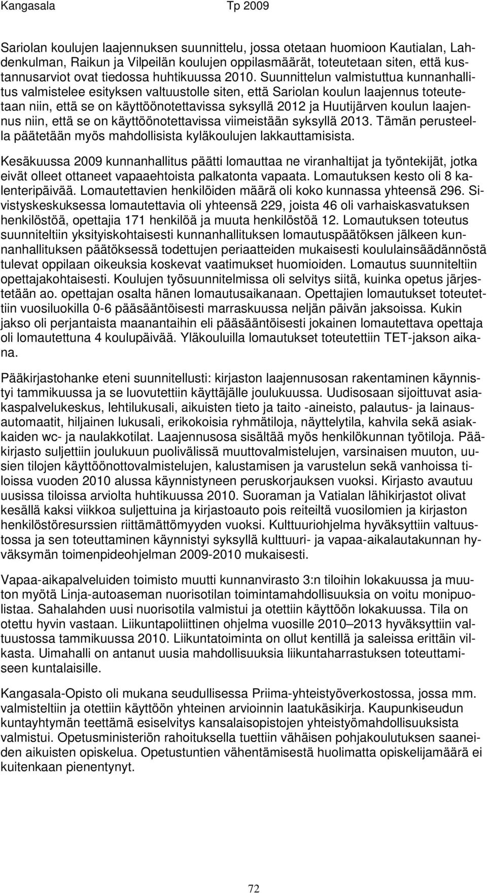 Suunnittelun valmistuttua kunnanhallitus valmistelee esityksen valtuustolle siten, että Sariolan koulun laajennus toteutetaan niin, että se on käyttöönotettavissa syksyllä 2012 ja Huutijärven koulun