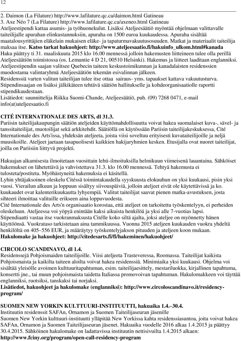 Apuraha sisältää maatalousyrittäjien eläkelain mukaisen eläke- ja tapaturmavakuutusosuuden. Matkat ja materiaalit taiteilija maksaa itse. Katso tarkat hakuohjeet: http://www.ateljeesaatio.