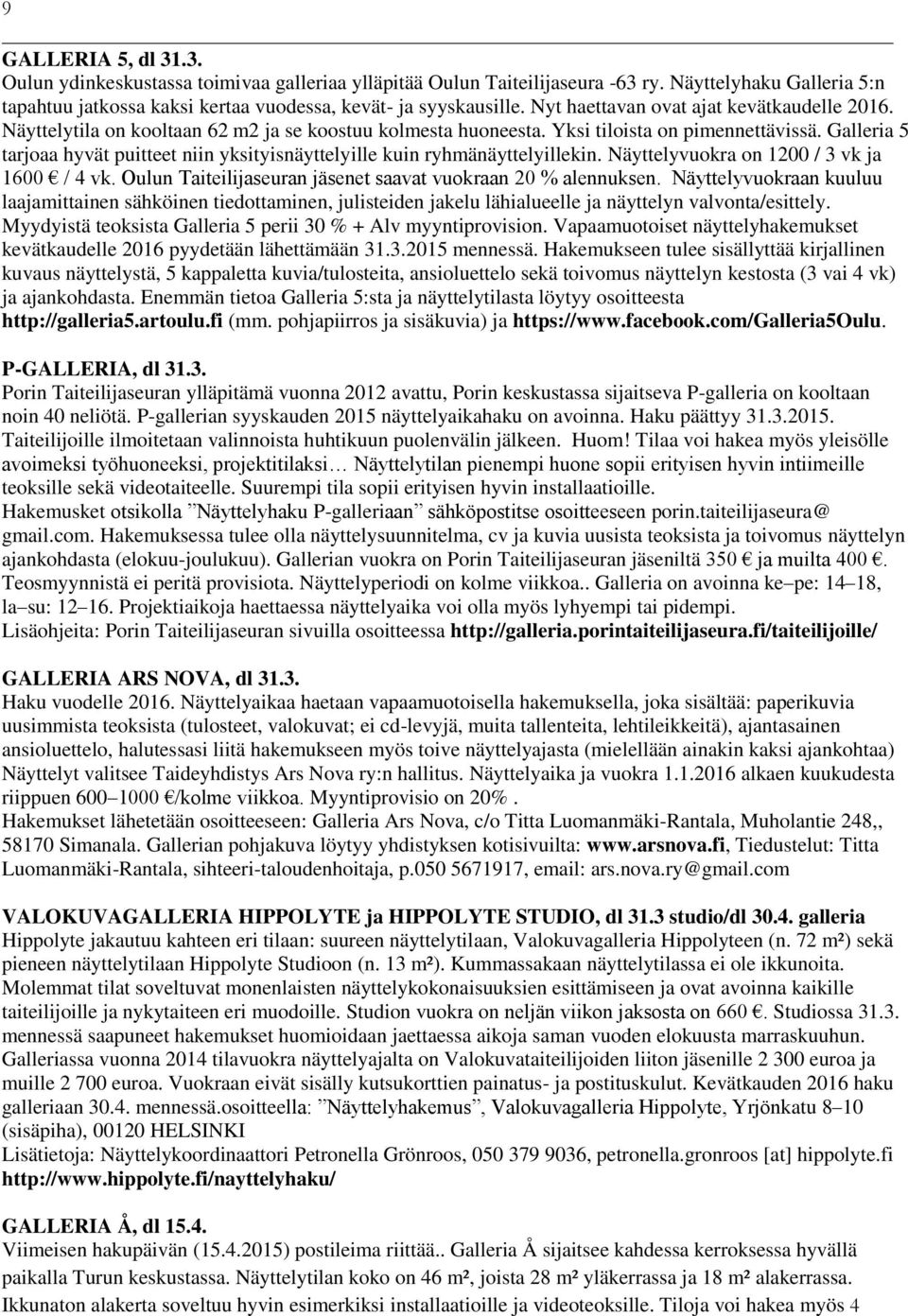 Galleria 5 tarjoaa hyvät puitteet niin yksityisnäyttelyille kuin ryhmänäyttelyillekin. Näyttelyvuokra on 1200 / 3 vk ja 1600 / 4 vk. Oulun Taiteilijaseuran jäsenet saavat vuokraan 20 % alennuksen.