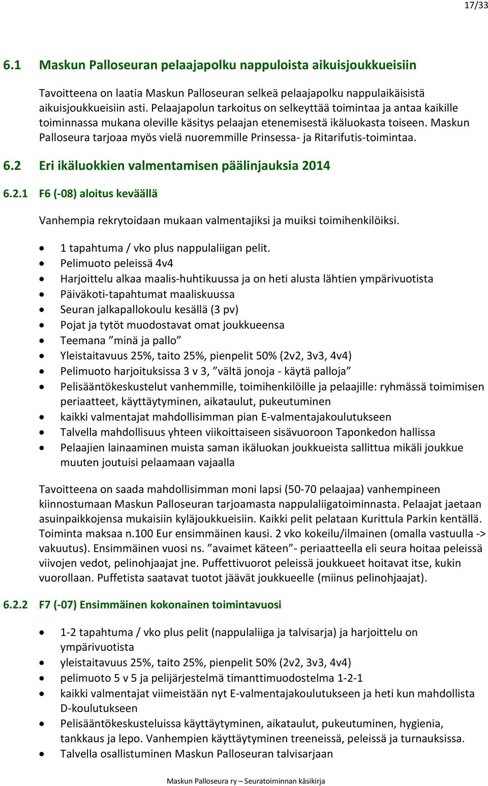 Maskun Palloseura tarjoaa myös vielä nuoremmille Prinsessa- ja Ritarifutis-toimintaa. 6.2 Eri ikäluokkien valmentamisen päälinjauksia 2014 6.2.1 F6 (-08) aloitus keväällä Vanhempia rekrytoidaan mukaan valmentajiksi ja muiksi toimihenkilöiksi.