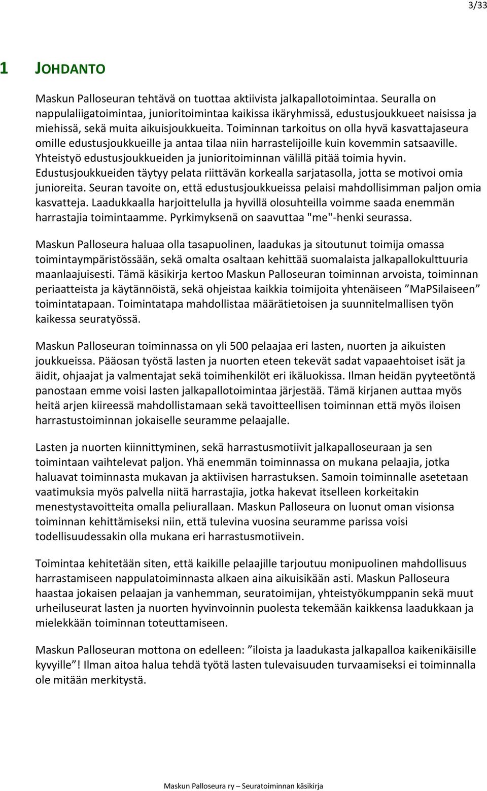 Maskun Palloseuran toiminnassa on yli 500 pelaajaa eri lasten, nuorten ja aikuisten panostaan harrastustoiminnan jokaiselle seuramme pelaajalle.