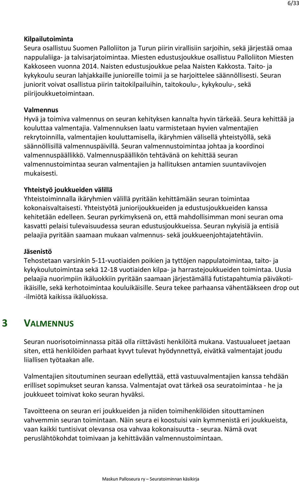 Naisten edustusjoukkue pelaa Naisten Kakkosta - juniorit voivat osallistua piirin taitokilpailuihin, taitokoulu-, kykykoulu-, sek piirijoukkuetoimintaan. Valmennus kouluttaa valmentajia.