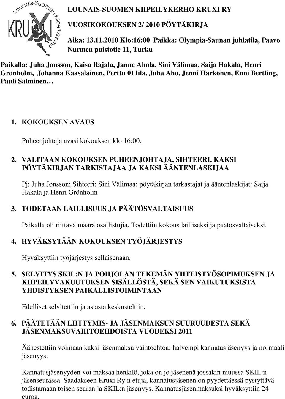 Perttu 011ila, Juha Aho, Jenni Härkönen, Enni Bertling, Pauli Salminen 1. KOKOUKSEN AVAUS Puheenjohtaja avasi kokouksen klo 16:00. 2.