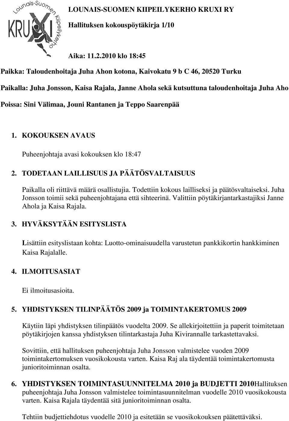 Välimaa, Jouni Rantanen ja Teppo Saarenpää 1. KOKOUKSEN AVAUS Puheenjohtaja avasi kokouksen klo 18:47 2. TODETAAN LAILLISUUS JA PÄÄTÖSVALTAISUUS Paikalla oli riittävä määrä osallistujia.