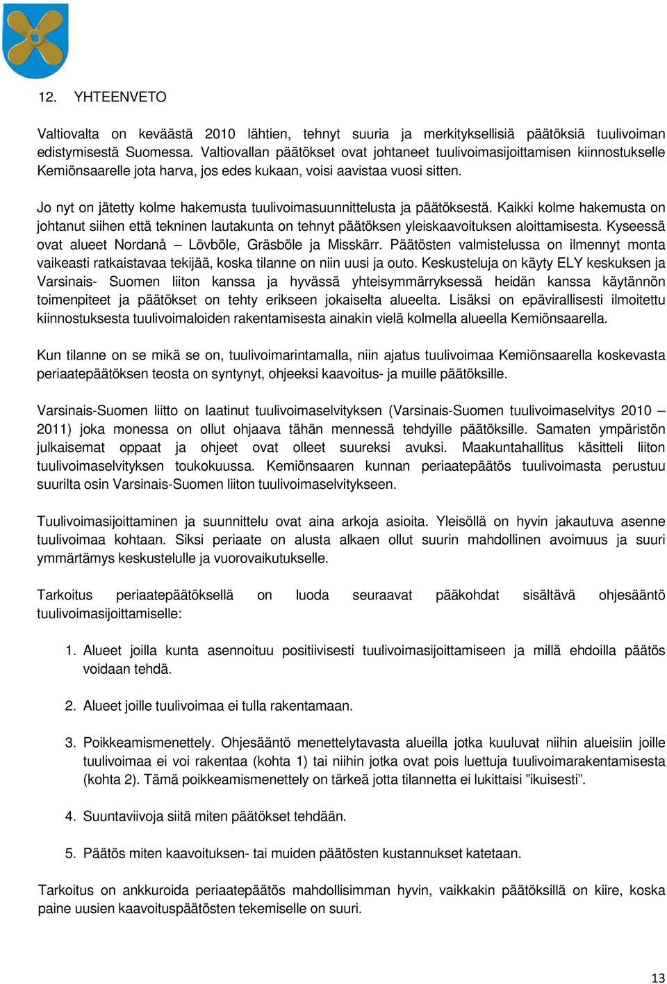 Jo nyt on jätetty kolme hakemusta tuulivoimasuunnittelusta ja päätöksestä. Kaikki kolme hakemusta on johtanut siihen että tekninen lautakunta on tehnyt päätöksen yleiskaavoituksen aloittamisesta.