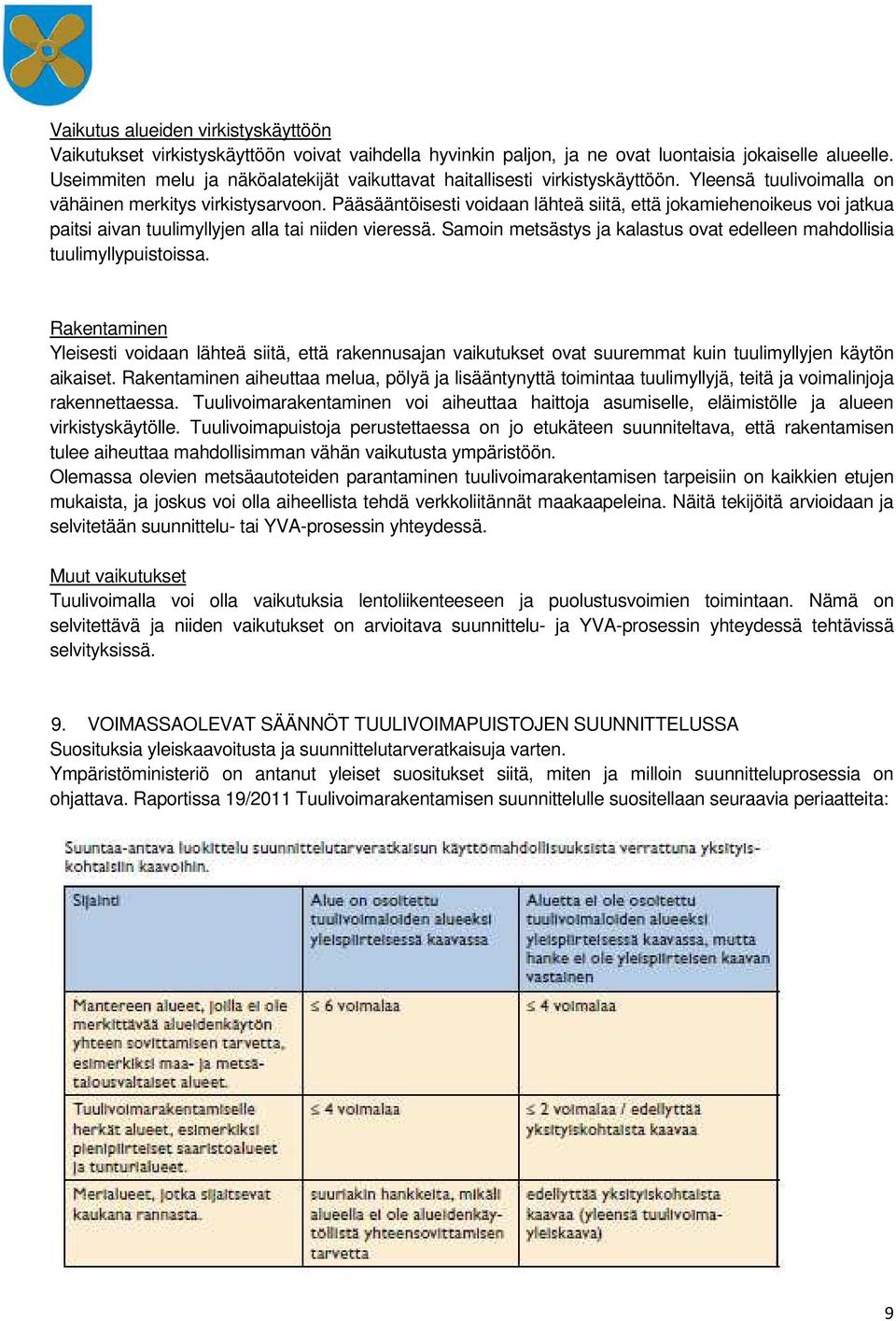 Pääsääntöisesti voidaan lähteä siitä, että jokamiehenoikeus voi jatkua paitsi aivan tuulimyllyjen alla tai niiden vieressä. Samoin metsästys ja kalastus ovat edelleen mahdollisia tuulimyllypuistoissa.