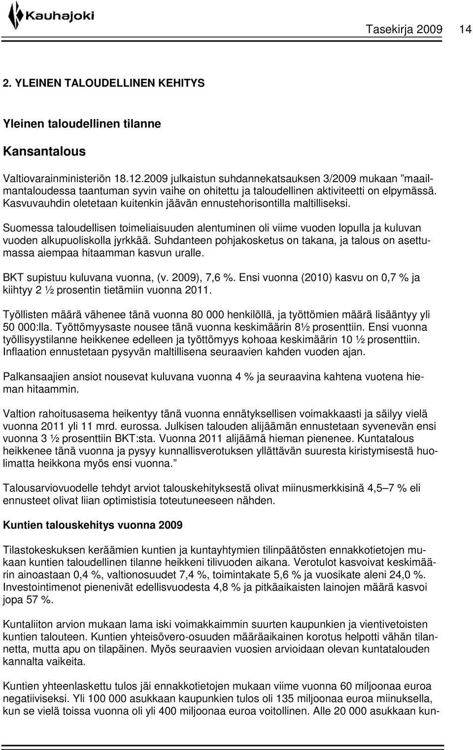 Kasvuvauhdin oletetaan kuitenkin jäävän ennustehorisontilla maltilliseksi. Suomessa taloudellisen toimeliaisuuden alentuminen oli viime vuoden lopulla ja kuluvan vuoden alkupuoliskolla jyrkkää.