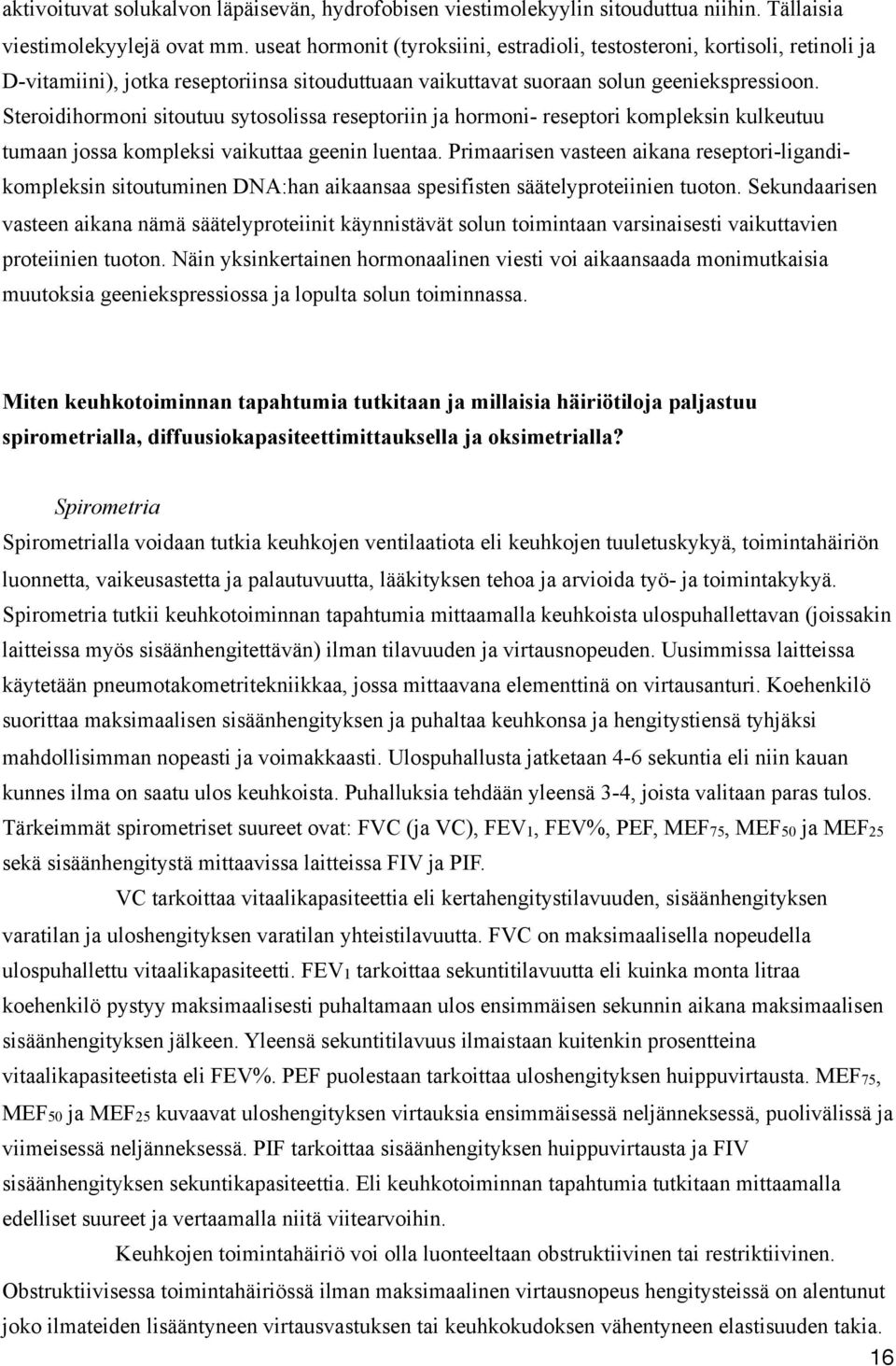 Steroidihormoni sitoutuu sytosolissa reseptoriin ja hormoni- reseptori kompleksin kulkeutuu tumaan jossa kompleksi vaikuttaa geenin luentaa.