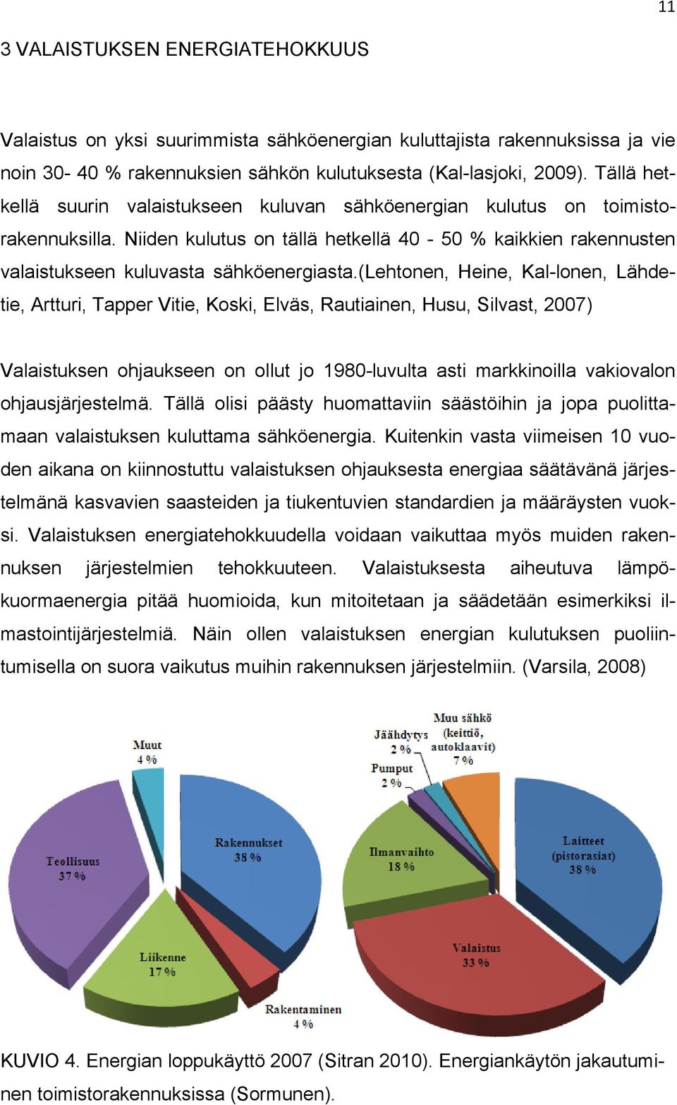 (lehtonen, Heine, Kal-lonen, Lähdetie, Artturi, Tapper Vitie, Koski, Elväs, Rautiainen, Husu, Silvast, 2007) Valaistuksen ohjaukseen on ollut jo 1980-luvulta asti markkinoilla vakiovalon