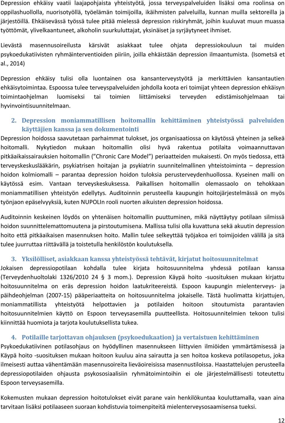 Ehkäisevässä työssä tulee pitää mielessä depression riskiryhmät, joihin kuuluvat muun muassa työttömät, ylivelkaantuneet, alkoholin suurkuluttajat, yksinäiset ja syrjäytyneet ihmiset.