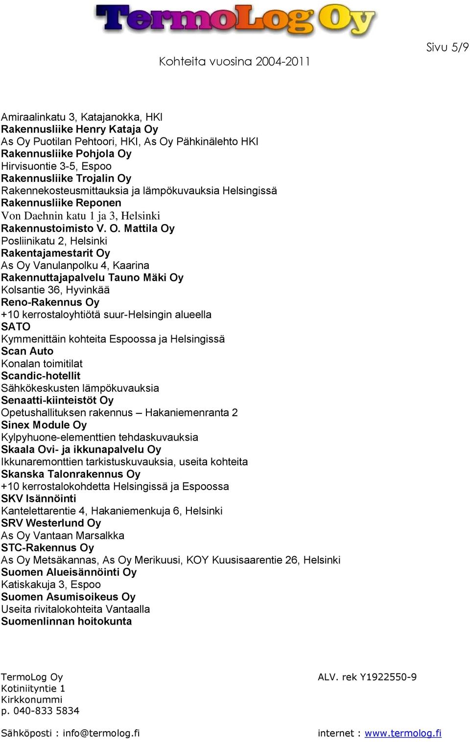 Mattila Oy Posliinikatu 2, Helsinki Rakentajamestarit Oy As Oy Vanulanpolku 4, Kaarina Rakennuttajapalvelu Tauno Mäki Oy Kolsantie 36, Hyvinkää Reno-Rakennus Oy +10 kerrostaloyhtiötä suur-helsingin