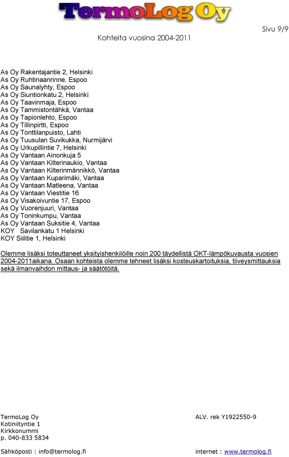Vantaan Kilterinmännikkö, Vantaa As Oy Vantaan Kuparimäki, Vantaa As Oy Vantaan Matleena, Vantaa As Oy Vantaan Viestitie 16 As Oy Visakoivuntie 17, Espoo As Oy Vuorenjuuri, Vantaa As Oy Toninkumpu,