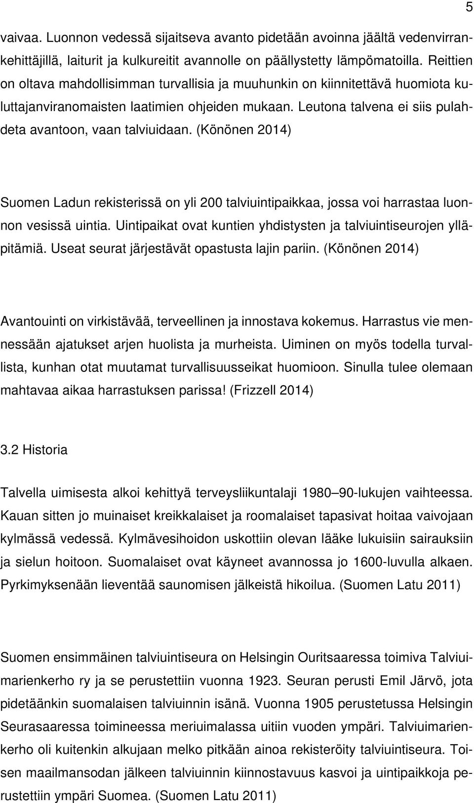 (Könönen 2014) Suomen Ladun rekisterissä on yli 200 talviuintipaikkaa, jossa voi harrastaa luonnon vesissä uintia. Uintipaikat ovat kuntien yhdistysten ja talviuintiseurojen ylläpitämiä.