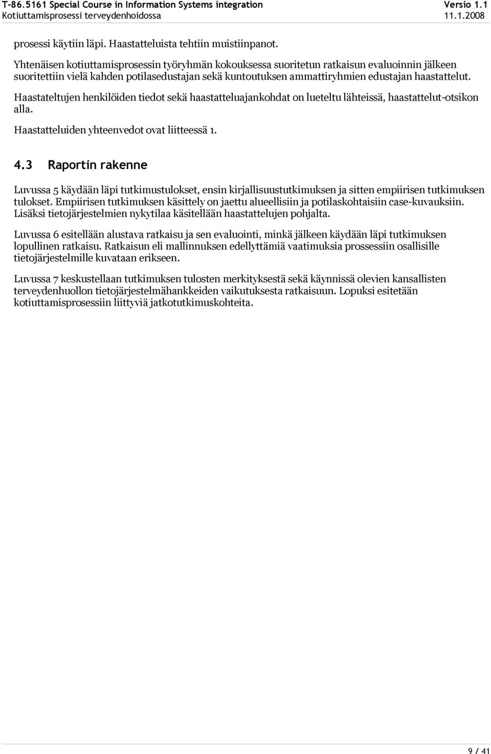 Haastateltujen henkilöiden tiedot sekä haastatteluajankohdat on lueteltu lähteissä, haastattelut-otsikon alla. Haastatteluiden yhteenvedot ovat liitteessä 1. 4.