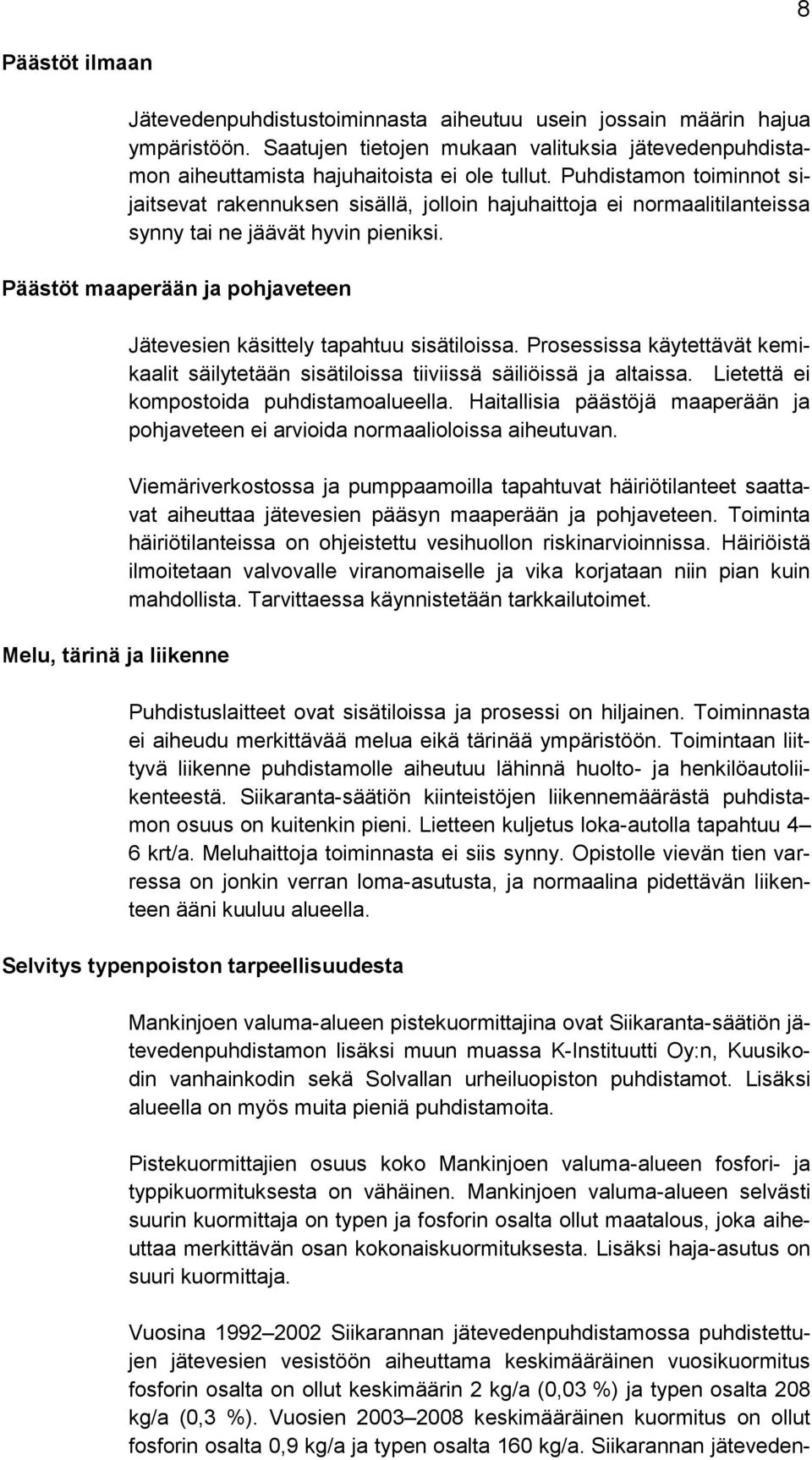 Päästöt maaperään ja pohjaveteen Melu, tärinä ja liikenne Jätevesien käsittely tapahtuu sisätiloissa. Prosessissa käytettävät kemikaalit säilytetään sisätiloissa tiiviissä säiliöissä ja altaissa.