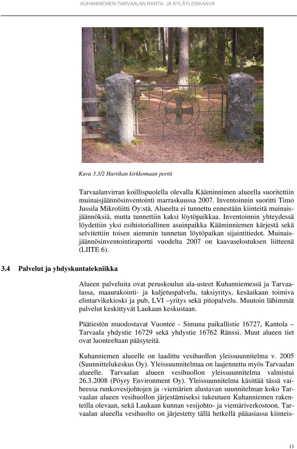 Inventoinnin yhteydessä löydettiin yksi esihistoriallinen asuinpaikka Kääminniemen kärjestä sekä selvitettiin toisen aiemmin tunnetun löytöpaikan sijaintitiedot.