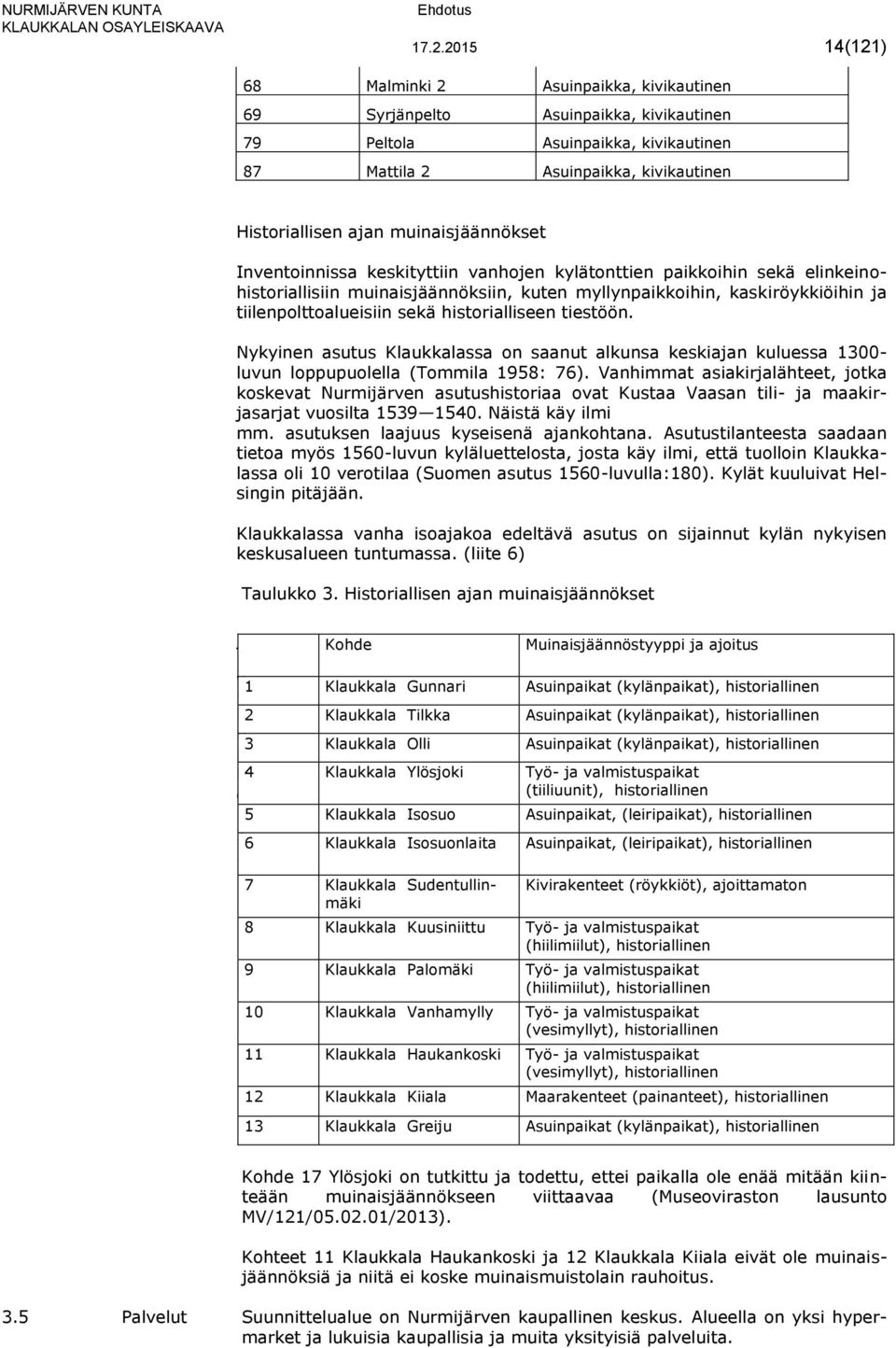 historialliseen tiestöön. Nykyinen asutus Klaukkalassa on saanut alkunsa keskiajan kuluessa 1300- luvun loppupuolella (Tommila 1958: 76).