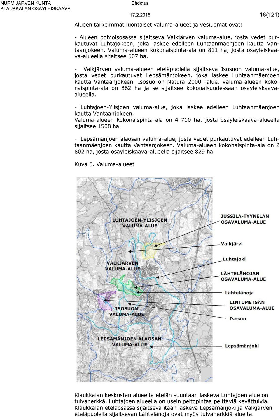 - Valkjärven valuma-alueen eteläpuolella sijaitseva Isosuon valuma-alue, josta vedet purkautuvat Lepsämänjokeen, joka laskee Luhtaanmäenjoen kautta Vantaanjokeen. Isosuo on Natura 2000 -alue.