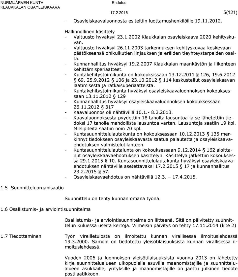 2003 tarkennuksen kehityskuvaa koskevaan päätökseensä ohikulkutien linjauksen ja eräiden tieyhteystarpeiden osalta. - Kunnanhallitus hyväksyi 19.2.2007 Klaukkalan maankäytön ja liikenteen kehittämisperiaatteet.