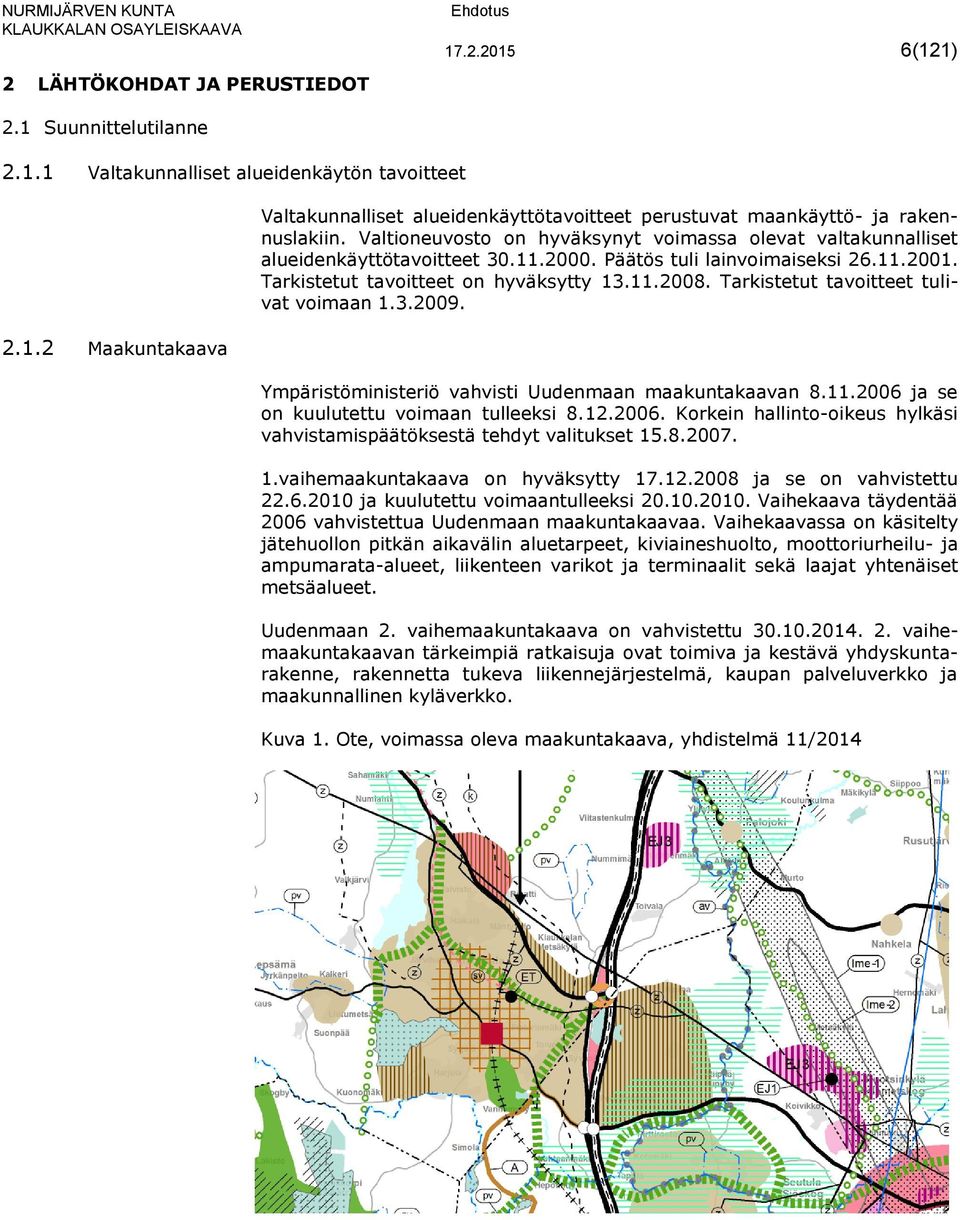 Tarkistetut tavoitteet tulivat voimaan 1.3.2009. Ympäristöministeriö vahvisti Uudenmaan maakuntakaavan 8.11.2006 ja se on kuulutettu voimaan tulleeksi 8.12.2006. Korkein hallinto-oikeus hylkäsi vahvistamispäätöksestä tehdyt valitukset 15.