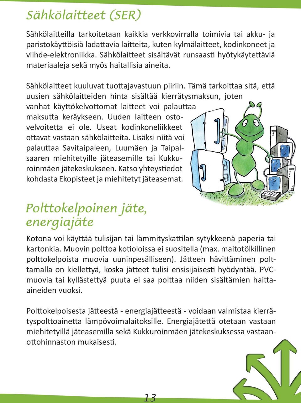 Tämä tarkoittaa sitä, että uusien sähkölaitteiden hinta sisältää kierrätysmaksun, joten vanhat käyttökelvottomat laitteet voi palauttaa maksutta keräykseen. Uuden laitteen ostovelvoitetta ei ole.