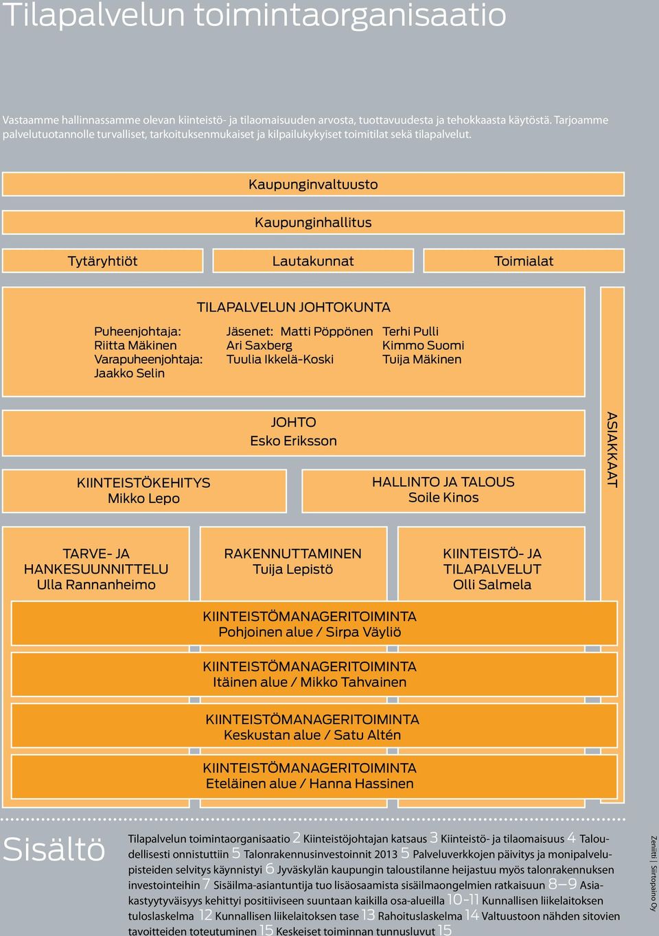 Kaupunginvaltuusto Kaupunginhallitus Tytäryhtiöt Lautakunnat Toimialat TILAPALVELUN JOHTOKUNTA Puheenjohtaja: Riitta Mäkinen Varapuheenjohtaja: Jaakko Selin Jäsenet: Matti Pöppönen Ari Saxberg Tuulia