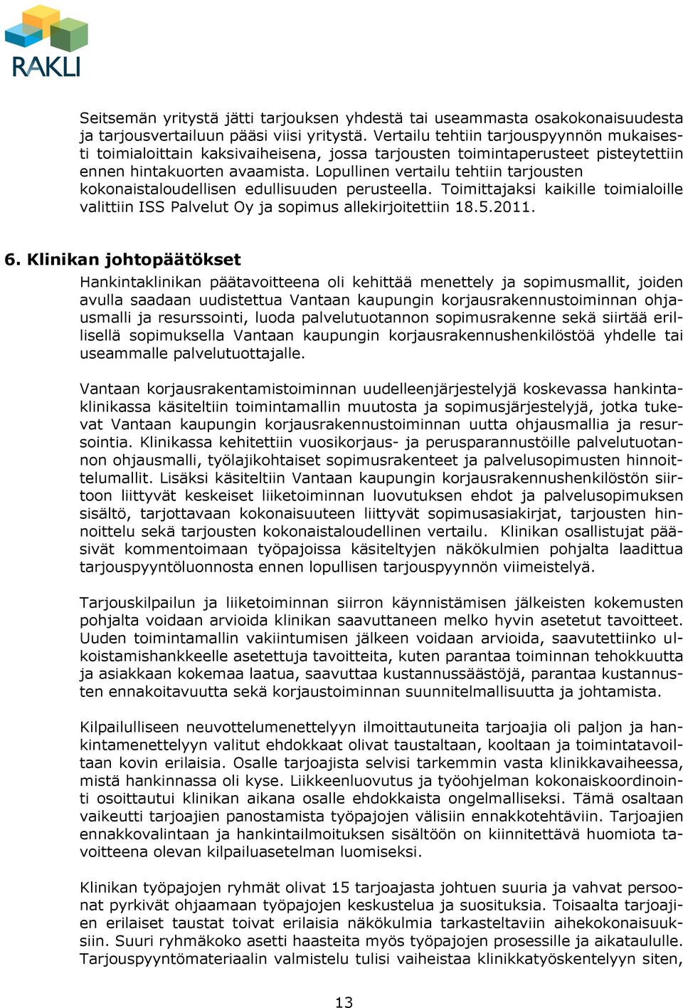 Lopullinen vertailu tehtiin tarjousten kokonaistaloudellisen edullisuuden perusteella. Toimittajaksi kaikille toimialoille valittiin ISS Palvelut Oy ja sopimus allekirjoitettiin 18.5.2011. 6.