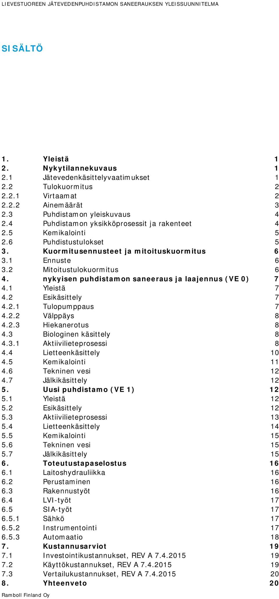 2 Mitoitustulokuormitus 6 4. nykyisen puhdistamon saneeraus ja laajennus (VE 0) 7 4.1 Yleistä 7 4.2 Esikäsittely 7 4.2.1 Tulopumppaus 7 4.2.2 Välppäys 8 4.2.3 Hiekanerotus 8 4.