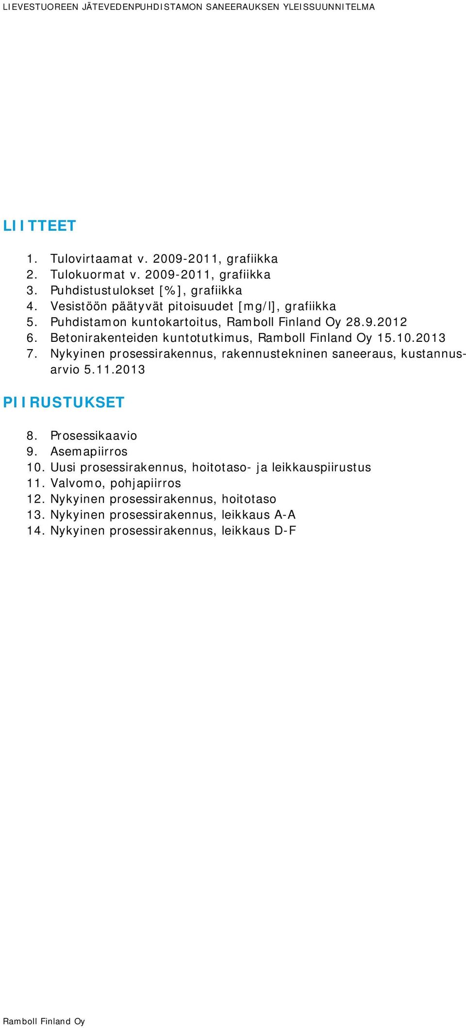 2013 7. Nykyinen prosessirakennus, rakennustekninen saneeraus, kustannusarvio 5.11.2013 PIIRUSTUKSET 8. Prosessikaavio 9. Asemapiirros 10.