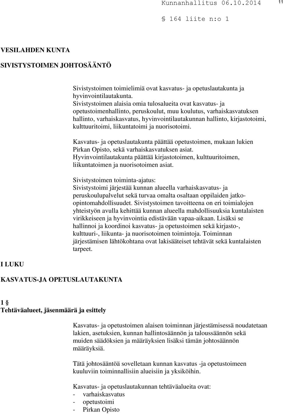 kirjastotoimi, kulttuuritoimi, liikuntatoimi ja nuorisotoimi. Kasvatus- ja opetuslautakunta päättää opetustoimen, mukaan lukien Pirkan Opisto, sekä varhaiskasvatuksen asiat.