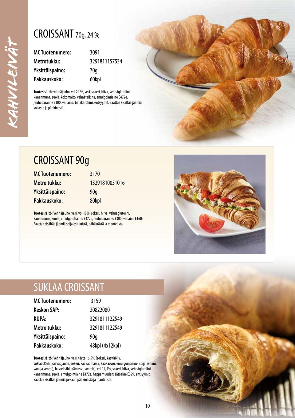 CROISSANT 90g MC Tuotenumero: 3170 Metro tukku: 13291810031016 90g 80kpl Tuotesisältö: Vehnäjauho, vesi, voi 18%, sokeri, hiiva, vehnägluteiini, kananmuna, suola, emulgointiaine: E472e, jauhoparanne: