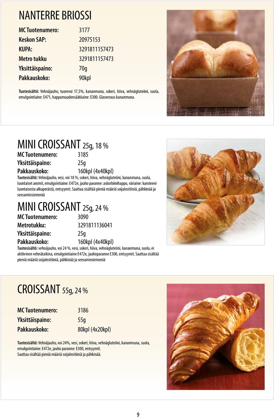 MINI CROISSANT 25g, 18 % MC Tuotenumero: 3185 25g 160kpl (4x40kpl) Tuotesisältö: Vehnäjauho, vesi, voi 18 %, sokeri, hiiva, vehnägluteiini, kananmuna, suola, luontaiset aromit, emulgointiaine: E472e,