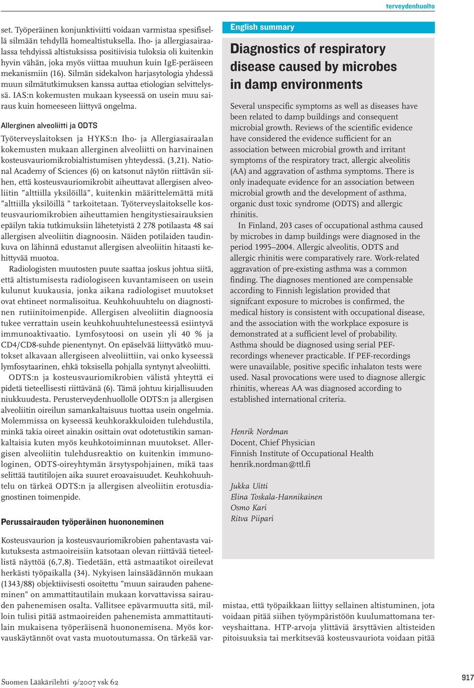 Silmän sidekalvon harjasytologia yhdessä muun silmätutkimuksen kanssa auttaa etiologian selvittelyssä. IAS:n kokemusten mukaan kyseessä on usein muu sairaus kuin homeeseen liittyvä ongelma.