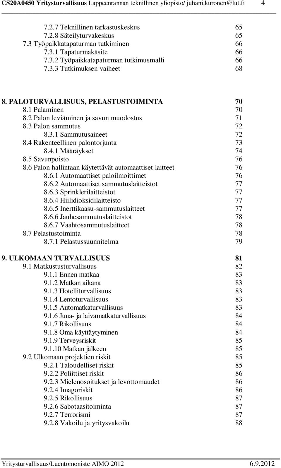 4 Rakenteellinen palontorjunta 73 8.4.1 Määräykset 74 8.5 Savunpoisto 76 8.6 Palon hallintaan käytettävät automaattiset laitteet 76 8.6.1 Automaattiset paloilmoittimet 76 8.6.2 Automaattiset sammutuslaitteistot 77 8.