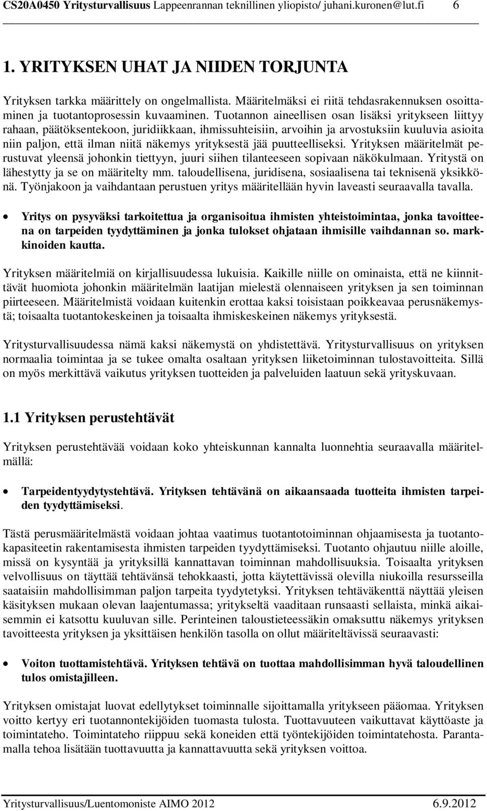 Tuotannon aineellisen osan lisäksi yritykseen liittyy rahaan, päätöksentekoon, juridiikkaan, ihmissuhteisiin, arvoihin ja arvostuksiin kuuluvia asioita niin paljon, että ilman niitä näkemys