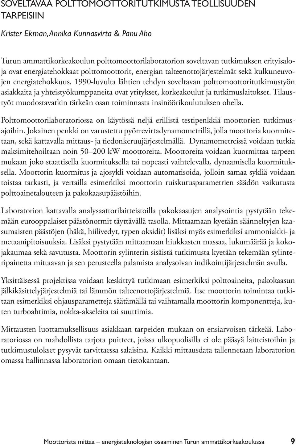 1990-luvulta lähtien tehdyn soveltavan polttomoottoritutkimustyön asiakkaita ja yhteistyökumppaneita ovat yritykset, korkeakoulut ja tutkimuslaitokset.