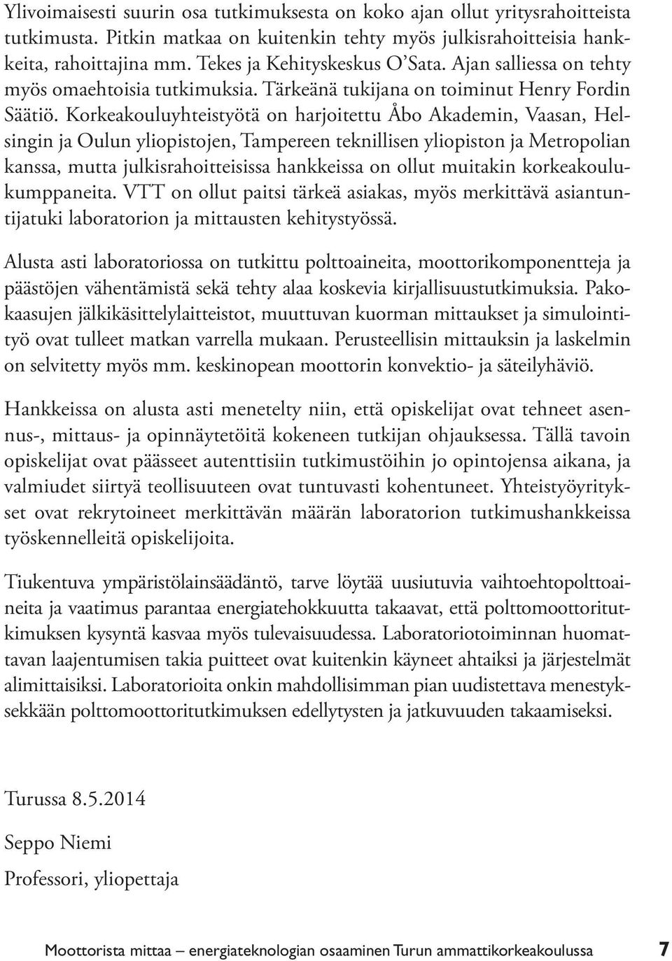 Korkeakouluyhteistyötä on harjoitettu Åbo Akademin, Vaasan, Helsingin ja Oulun yliopistojen, Tampereen teknillisen yliopiston ja Metropolian kanssa, mutta julkisrahoitteisissa hankkeissa on ollut