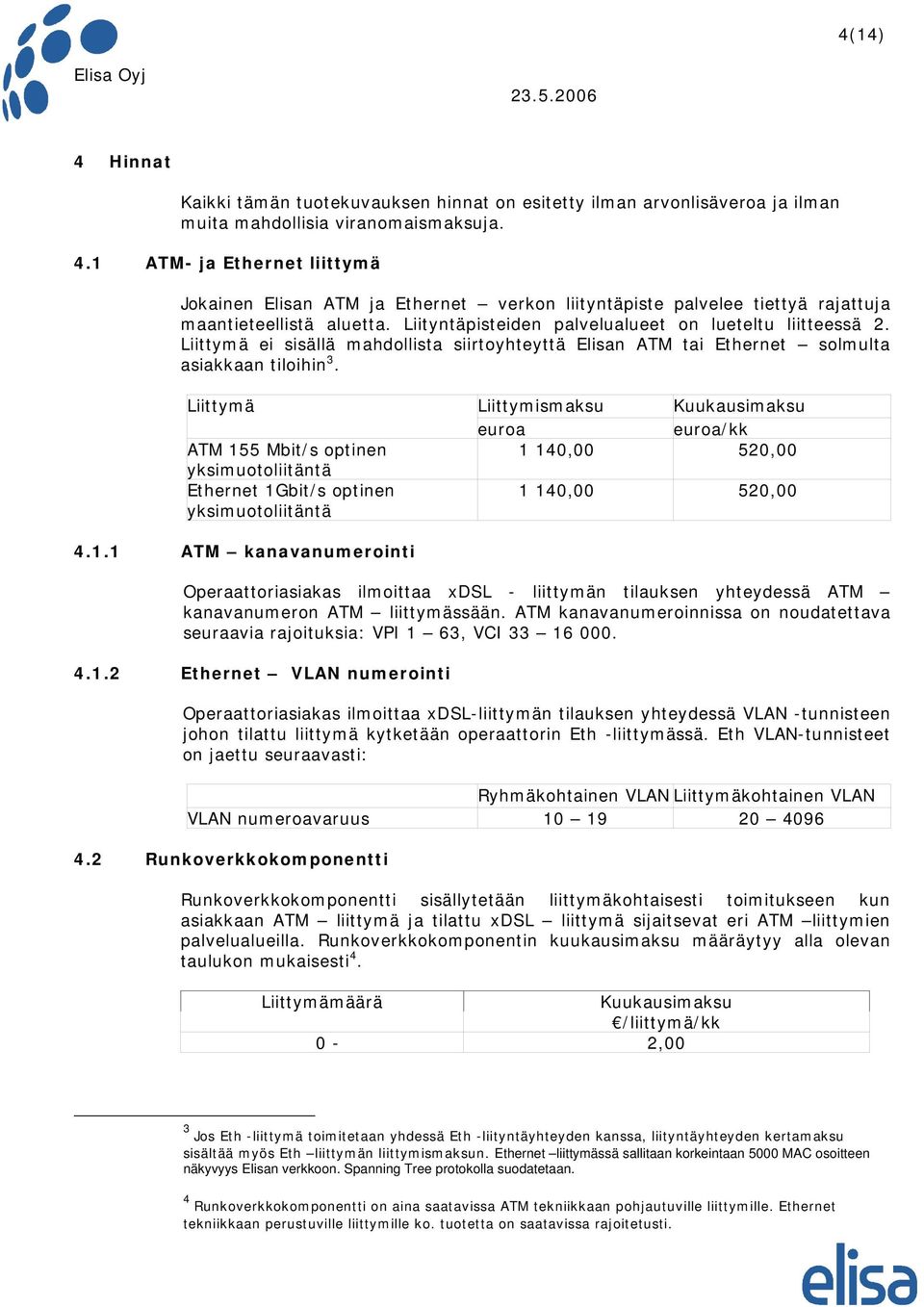 Liittymä ATM 155 Mbit/s optinen yksimuotoliitäntä Ethernet 1Gbit/s optinen yksimuotoliitäntä Liittymismaksu Kuukausimaksu euroa euroa/kk 1 140,00 520,00 1 140,00 520,00 4.1.1 ATM kanavanumerointi Operaattoriasiakas ilmoittaa xdsl - liittymän tilauksen yhteydessä ATM kanavanumeron ATM liittymässään.