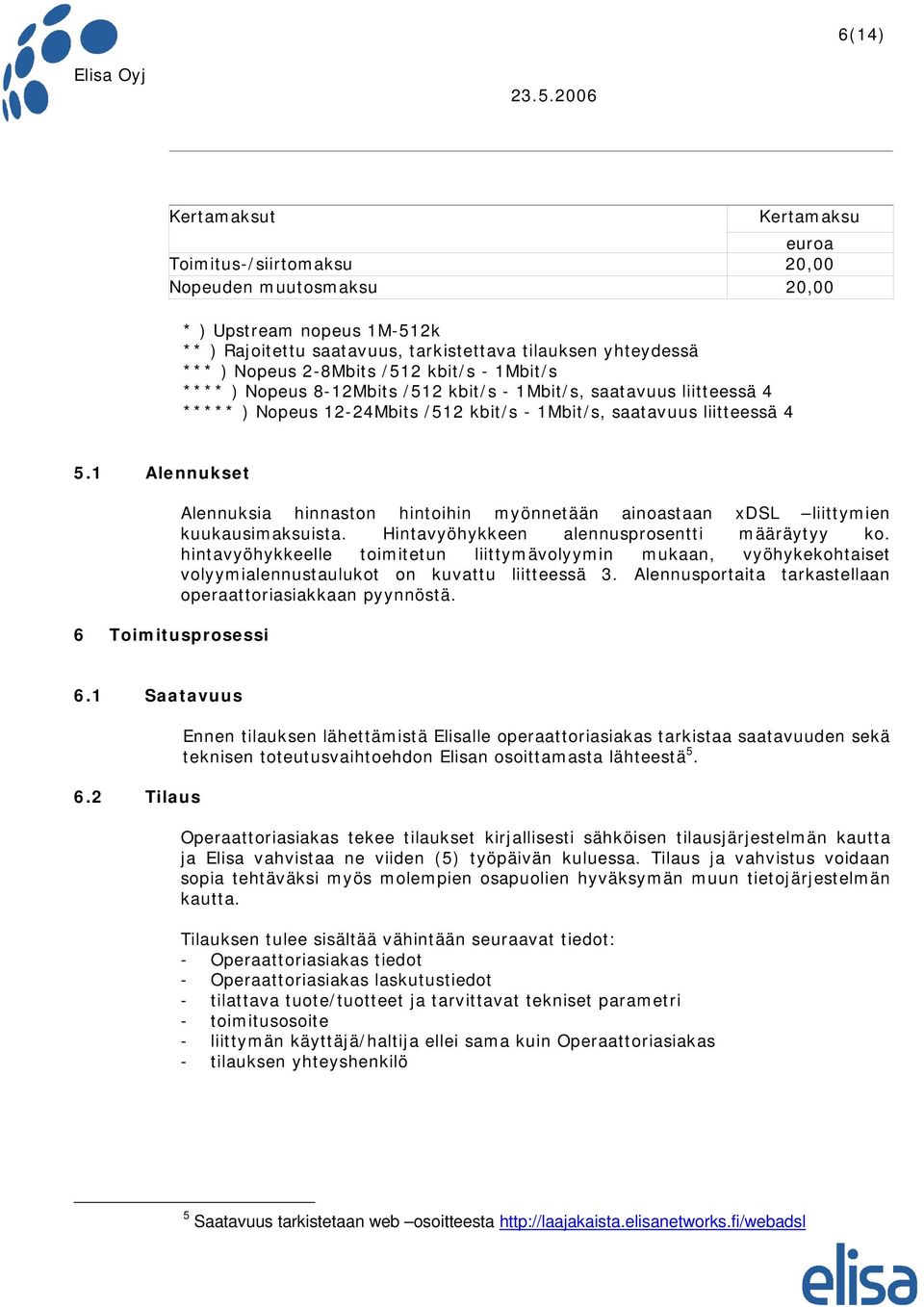 1 Alennukset 6 Toimitusprosessi Alennuksia hinnaston hintoihin myönnetään ainoastaan xdsl liittymien kuukausimaksuista. Hintavyöhykkeen alennusprosentti määräytyy ko.