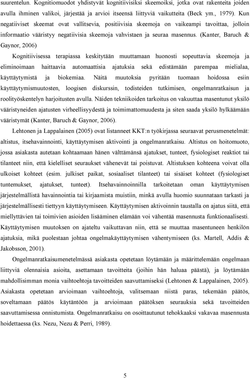 (Kanter, Baruch & Gaynor, 2006) Kognitiivisessa terapiassa keskitytään muuttamaan huonosti sopeuttavia skeemoja ja eliminoimaan haittaavia automaattisia ajatuksia sekä edistämään parempaa mielialaa,