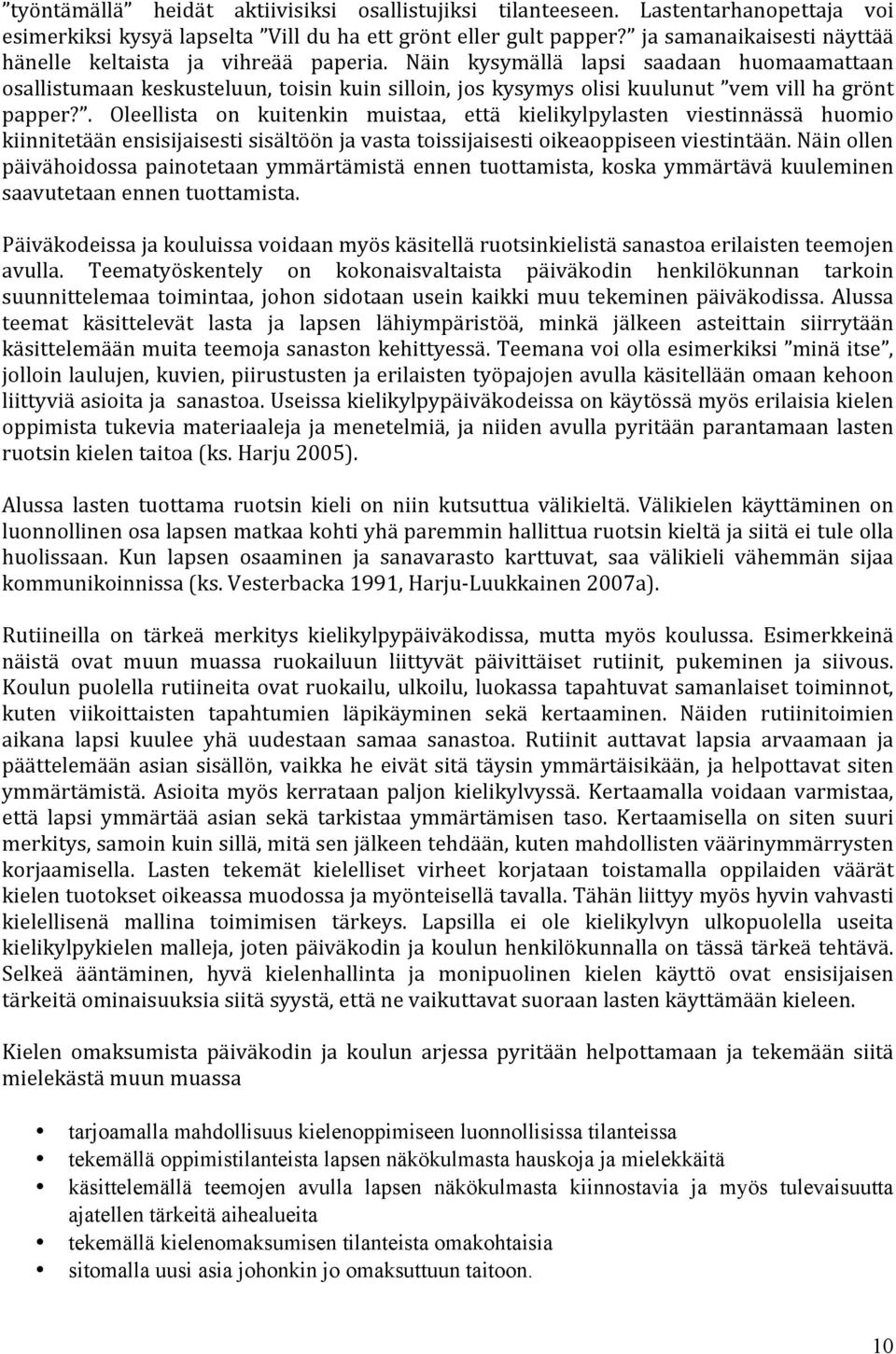 Näin kysymällä lapsi saadaan huomaamattaan osallistumaan keskusteluun, toisin kuin silloin, jos kysymys olisi kuulunut vem vill ha grönt papper?