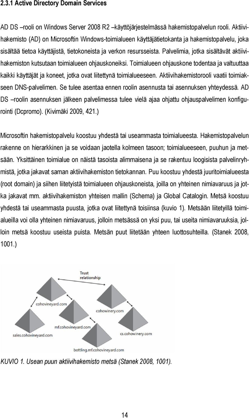 Palvelimia, jotka sisältävät aktiivihakemiston kutsutaan toimialueen ohjauskoneiksi. Toimialueen ohjauskone todentaa ja valtuuttaa kaikki käyttäjät ja koneet, jotka ovat liitettynä toimialueeseen.