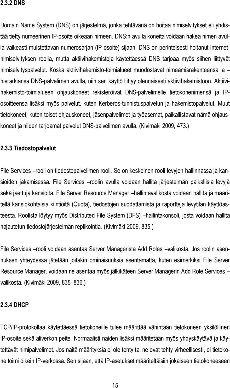 DNS on perinteisesti hoitanut internetnimiselvityksen roolia, mutta aktiivihakemistoja käytettäessä DNS tarjoaa myös siihen liittyvät nimiselvityspalvelut.