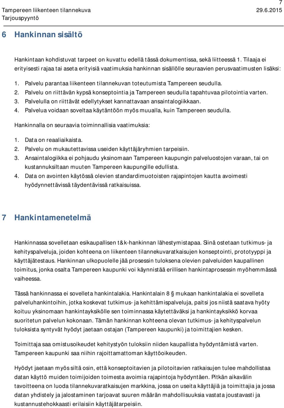 Palvelu on riittävän kypsä konseptointia ja Tampereen seudulla tapahtuvaa pilotointia varten. 3. Palvelulla on riittävät edellytykset kannattavaan ansaintalogiikkaan. 4.