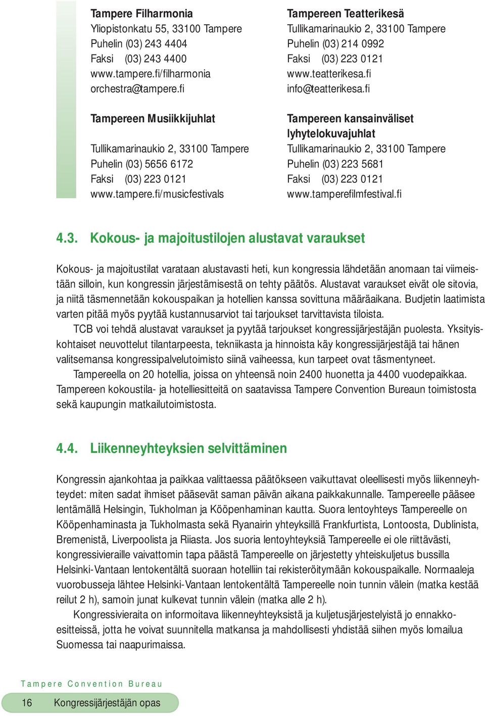 fi Tampereen Musiikkijuhlat Tampereen kansainväliset lyhytelokuvajuhlat Tullikamarinaukio 2, 33100 Tampere Tullikamarinaukio 2, 33100 Tampere Puhelin (03) 5656 6172 Puhelin (03) 223 5681 Faksi (03)