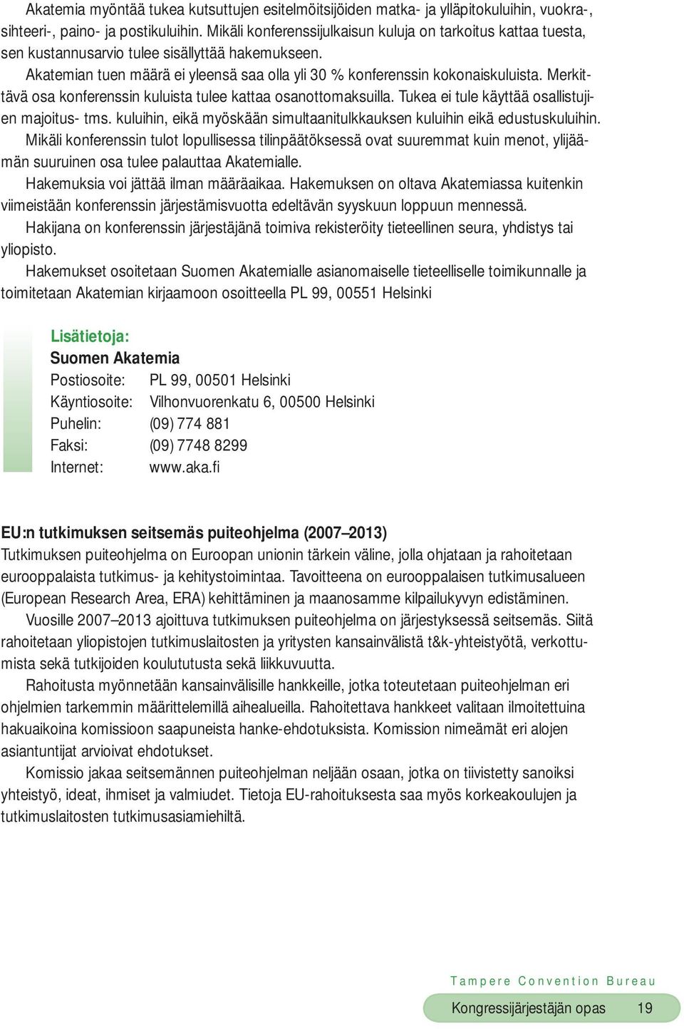 Merkittävä osa konferenssin kuluista tulee kattaa osanottomaksuilla. Tukea ei tule käyttää osallistujien majoitus- tms. kuluihin, eikä myöskään simultaanitulkkauksen kuluihin eikä edustuskuluihin.