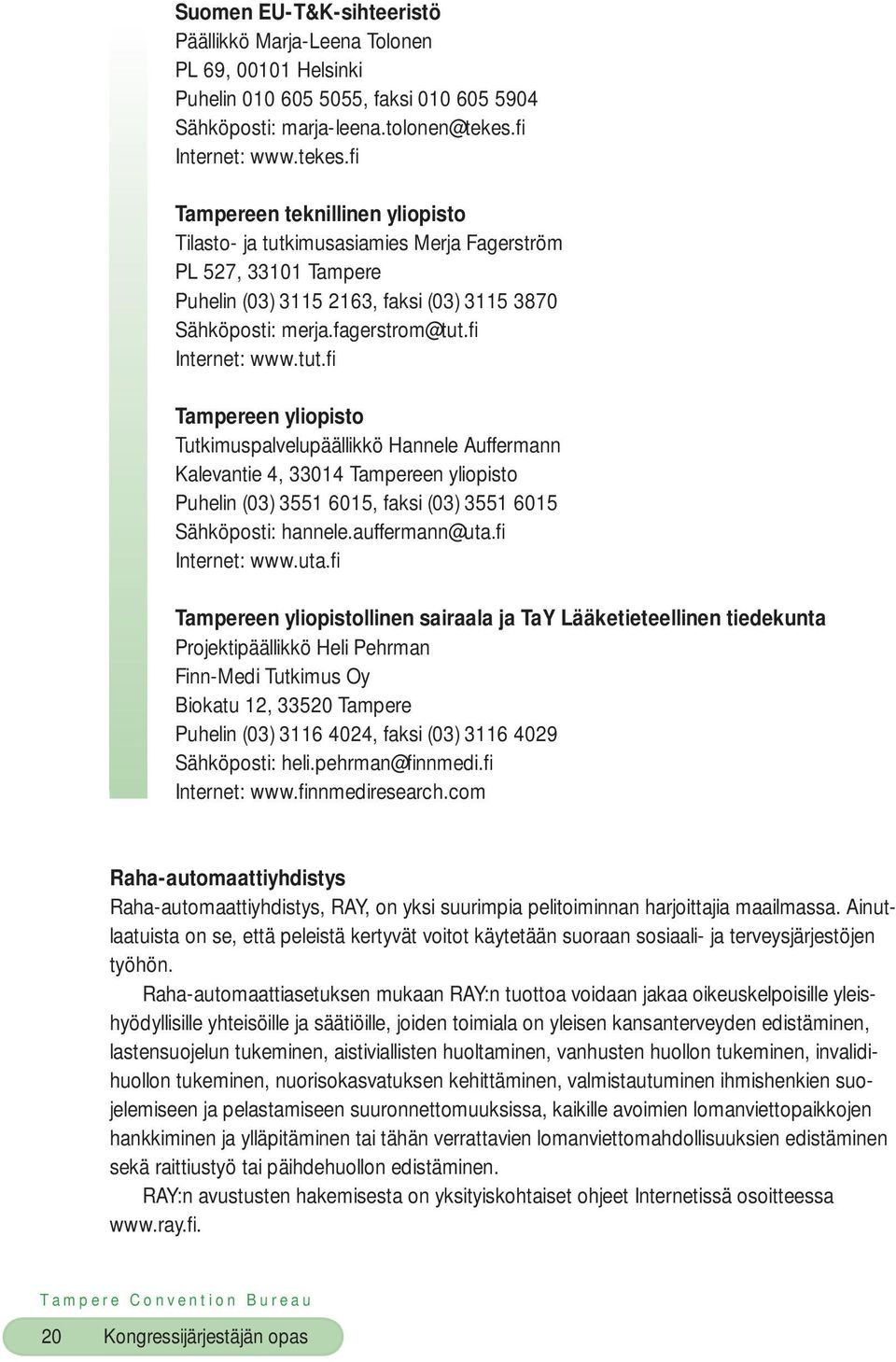 fagerstrom@tut.fi Internet: www.tut.fi Tampereen yliopisto Tutkimuspalvelupäällikkö Hannele Auffermann Kalevantie 4, 33014 Tampereen yliopisto Puhelin (03) 3551 6015, faksi (03) 3551 6015 Sähköposti: hannele.